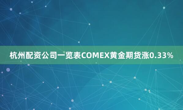 杭州配资公司一览表COMEX黄金期货涨0.33%