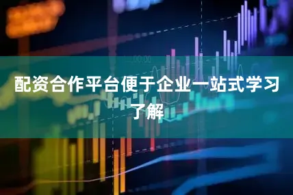 配资合作平台便于企业一站式学习了解