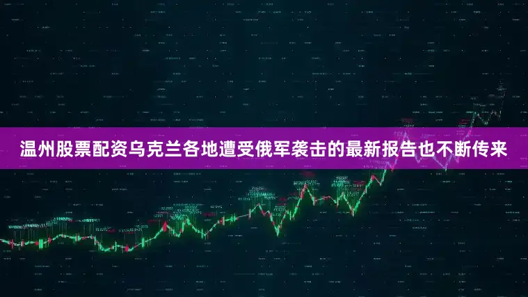 温州股票配资乌克兰各地遭受俄军袭击的最新报告也不断传来