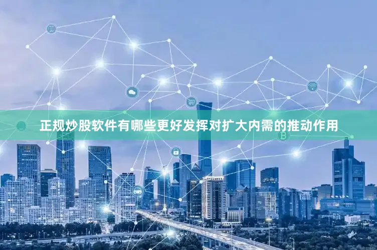 正规炒股软件有哪些更好发挥对扩大内需的推动作用