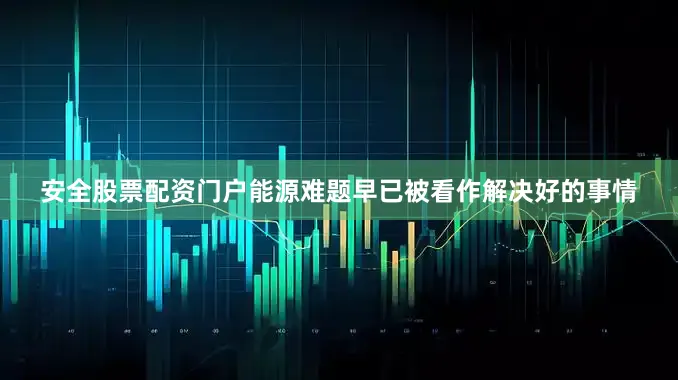 安全股票配资门户能源难题早已被看作解决好的事情