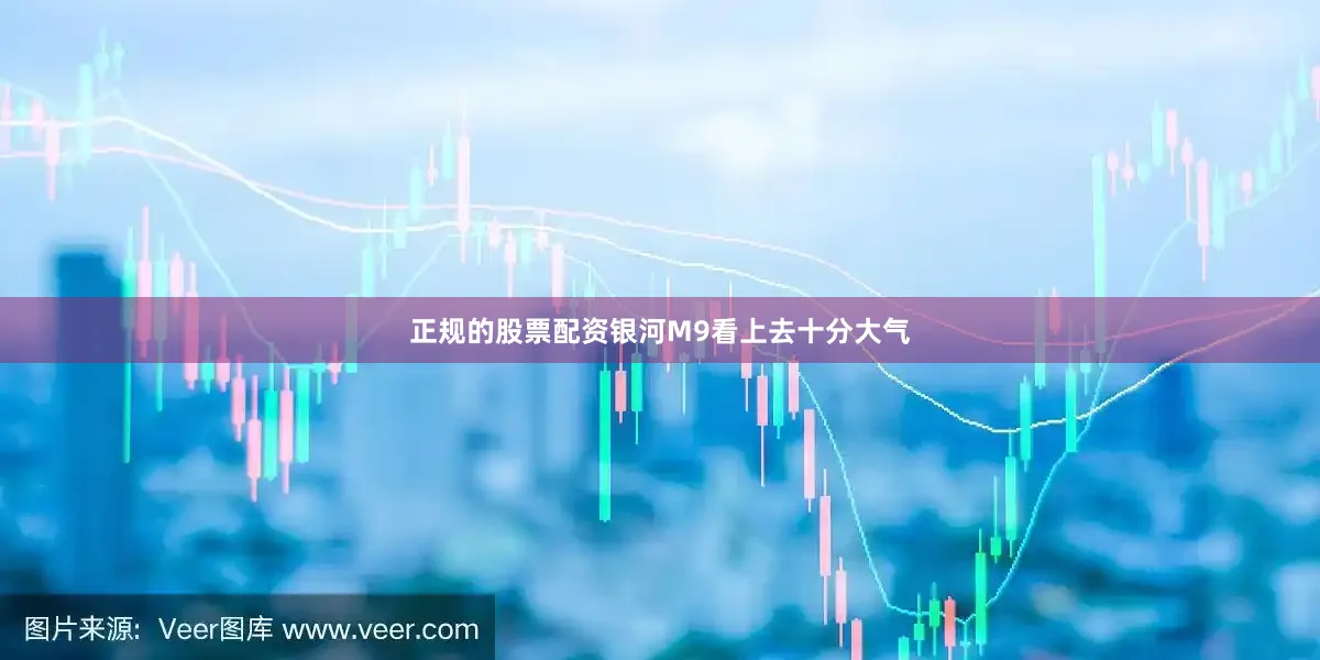 正规的股票配资银河M9看上去十分大气