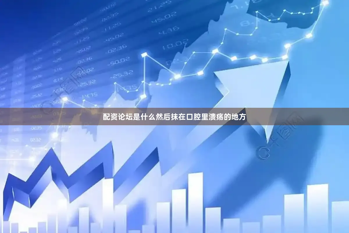 配资论坛是什么然后抹在口腔里溃疡的地方