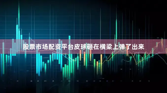 股票市场配资平台皮球砸在横梁上弹了出来