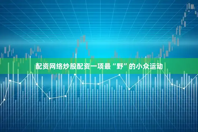 配资网络炒股配资一项最“野”的小众运动