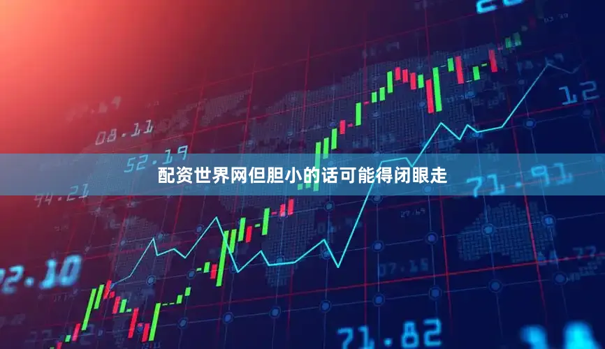配资世界网但胆小的话可能得闭眼走