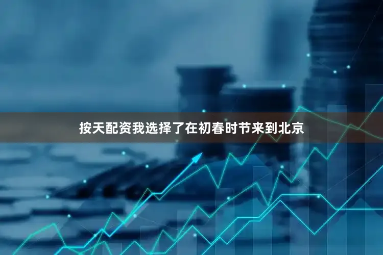 按天配资我选择了在初春时节来到北京