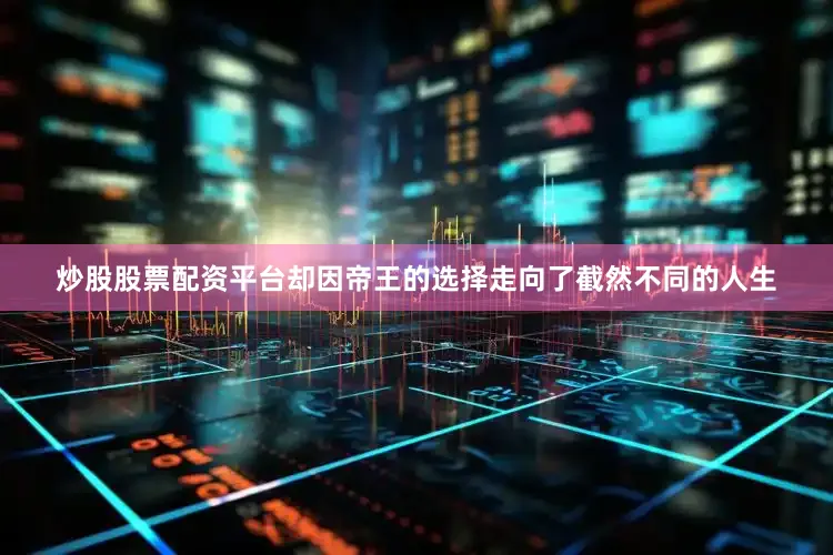 炒股股票配资平台却因帝王的选择走向了截然不同的人生