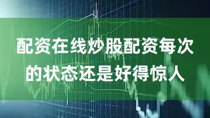 配资在线炒股配资每次的状态还是好得惊人